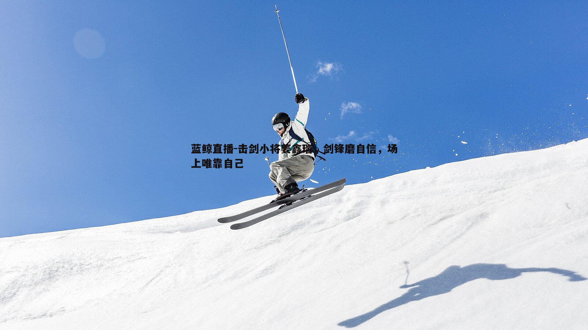 蓝鲸直播-击剑小将姜鑫瑞，剑锋磨自信，场上唯靠自己