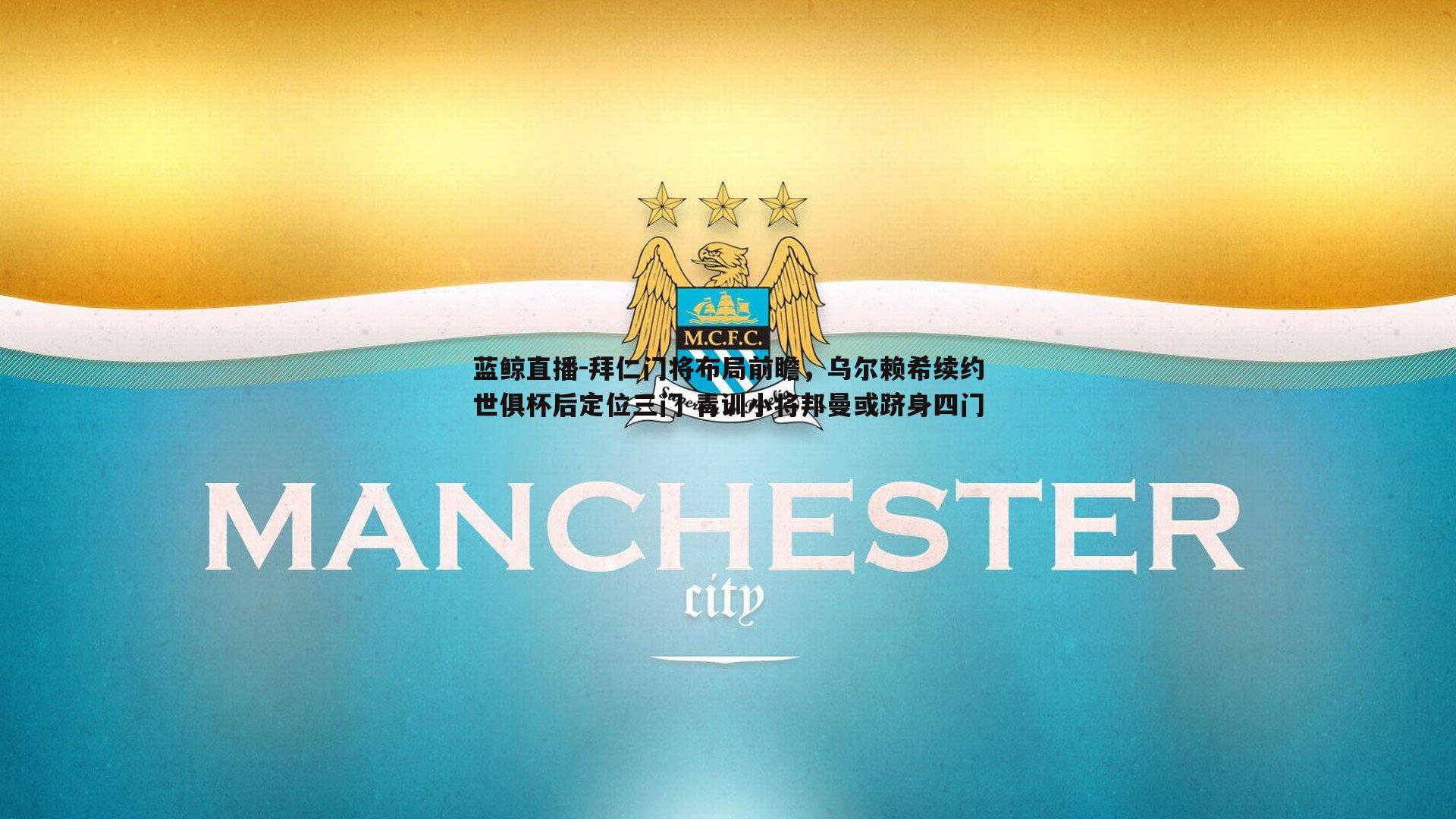 蓝鲸直播-拜仁门将布局前瞻，乌尔赖希续约世俱杯后定位三门 青训小将邦曼或跻身四门