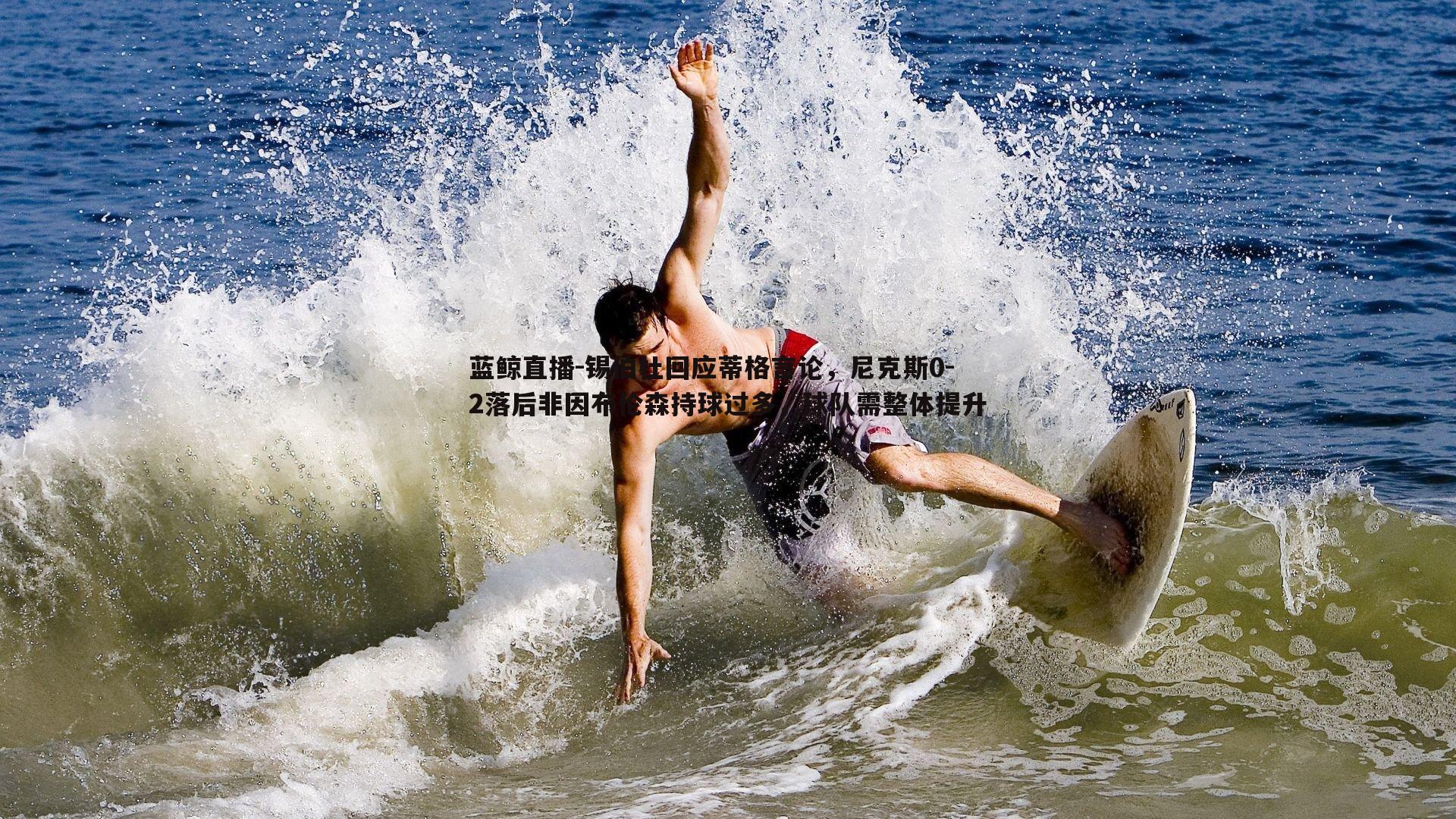 蓝鲸直播-锡伯杜回应蒂格言论，尼克斯0-2落后非因布伦森持球过多，球队需整体提升