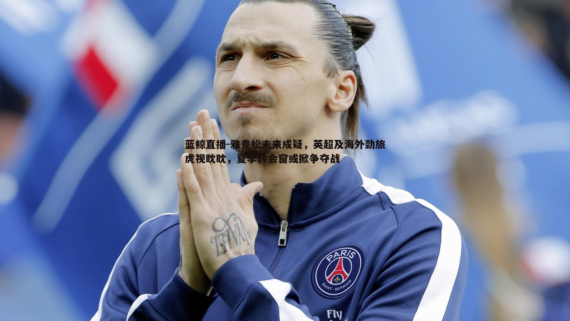 蓝鲸直播-雅克松未来成疑，英超及海外劲旅虎视眈眈，夏季转会窗或掀争夺战