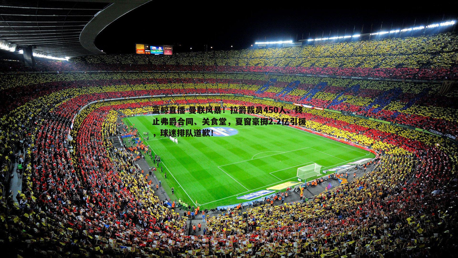 曼联风暴!拉爵裁员450人、终止弗爵合同、关食堂,夏窗豪掷2.2亿引援,球迷排队道歉!