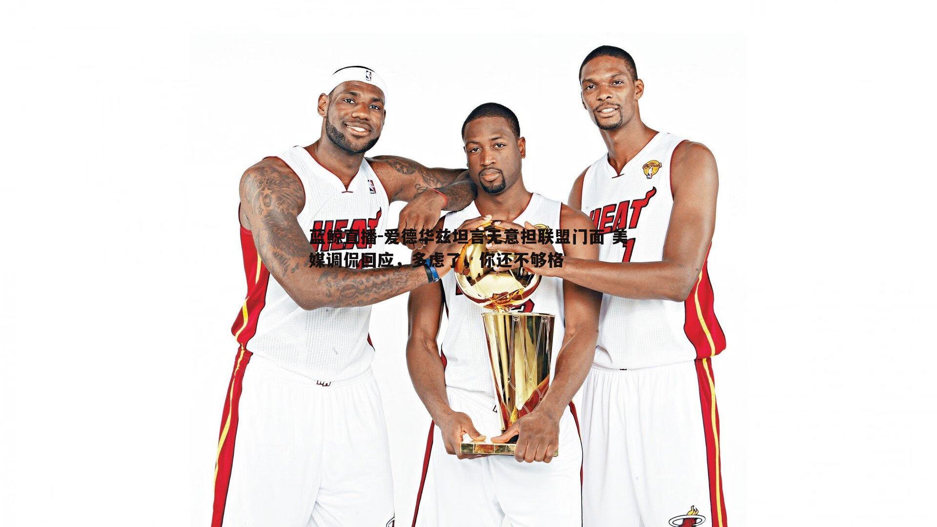 爱德华兹坦言无意担联盟门面 美媒调侃回应，多虑了，你还不够格