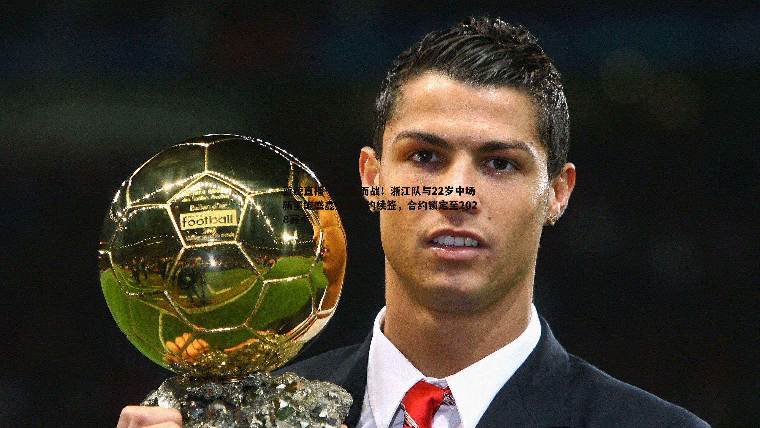 蓝鲸直播-为浙江而战！浙江队与22岁中场新星鲍盛鑫完成长约续签，合约锁定至2028赛季