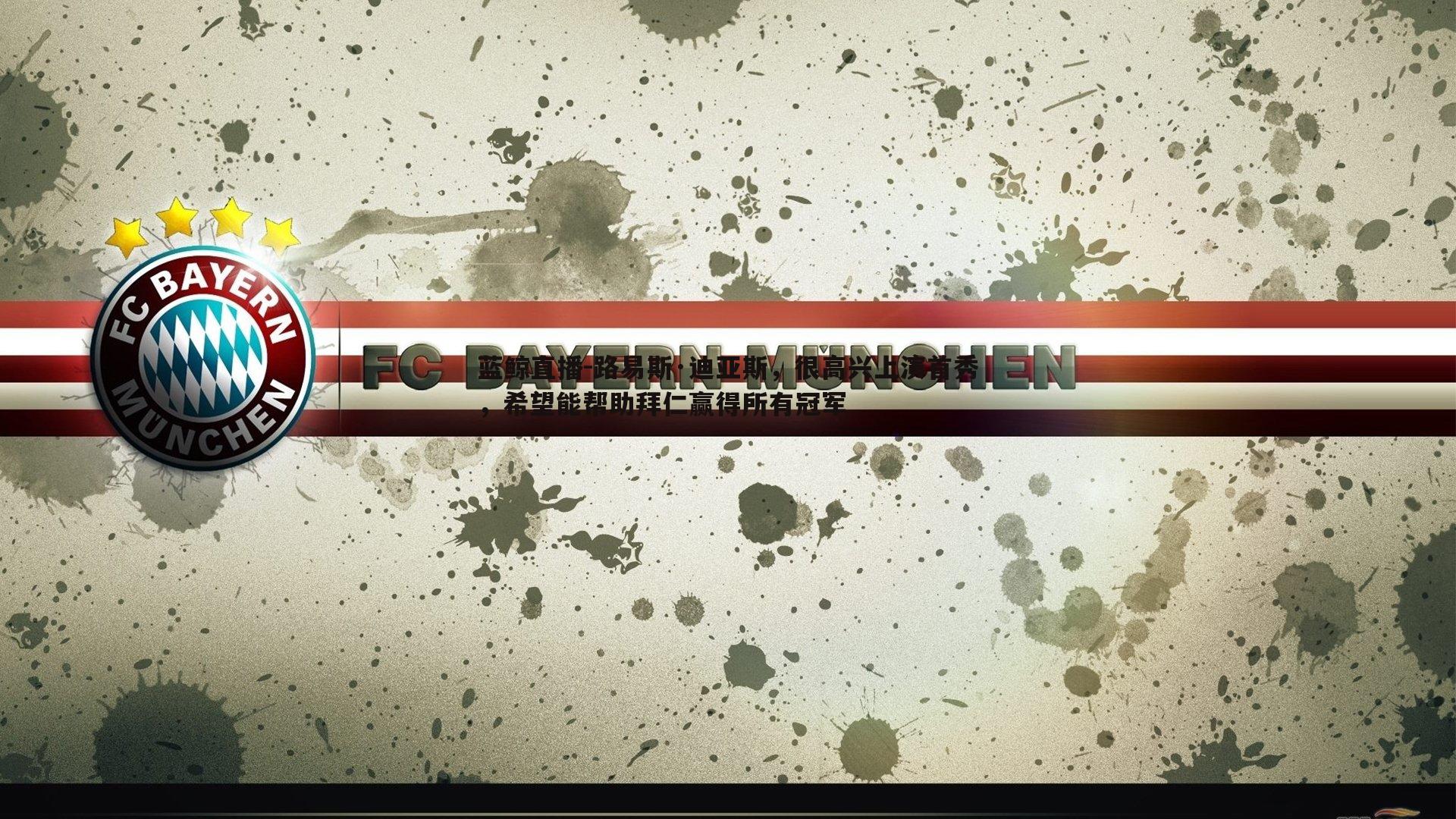 蓝鲸直播-路易斯·迪亚斯，很高兴上演首秀，希望能帮助拜仁赢得所有冠军