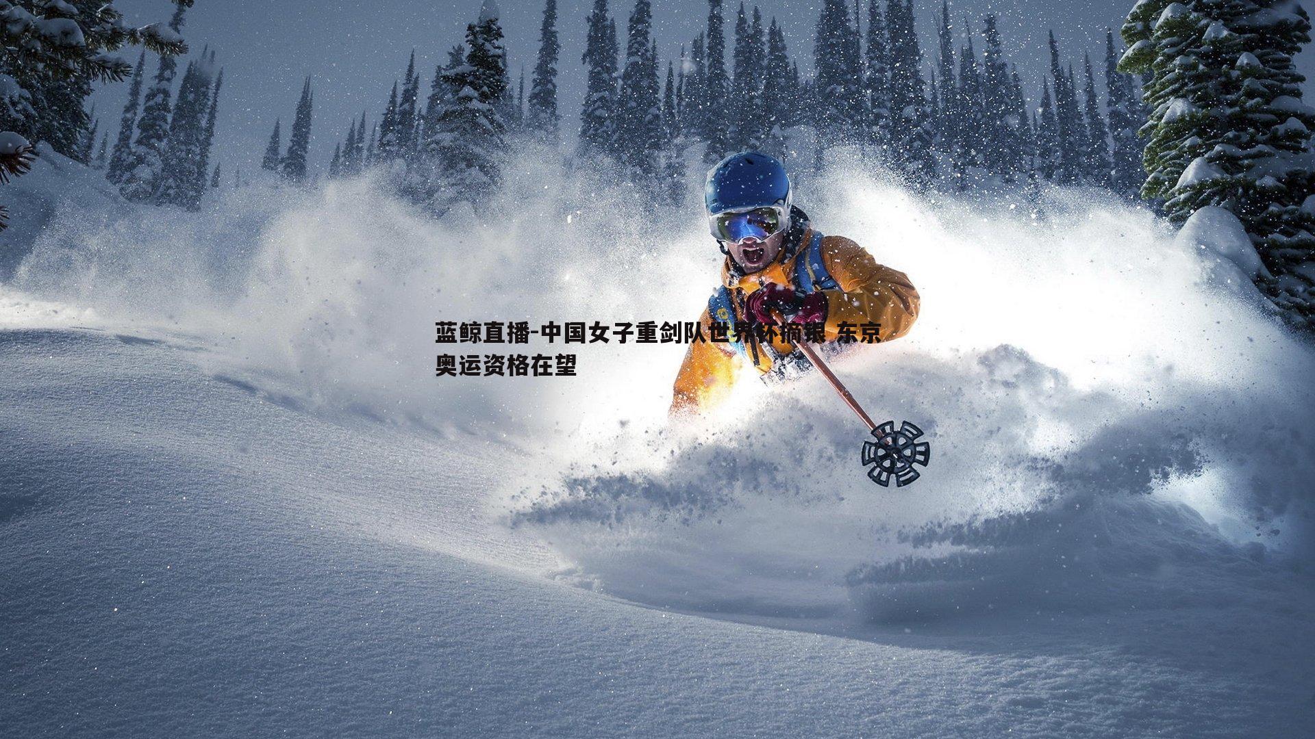 蓝鲸直播-中国女子重剑队世界杯摘银 东京奥运资格在望