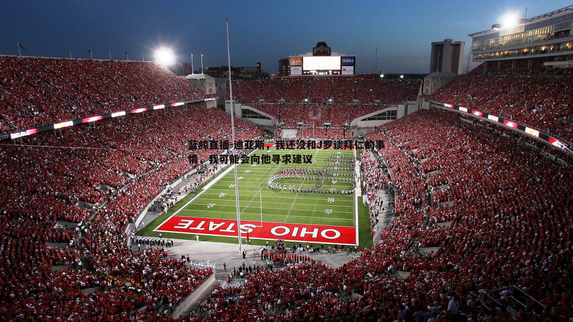 蓝鲸直播-迪亚斯，我还没和J罗谈拜仁的事情，我可能会向他寻求建议