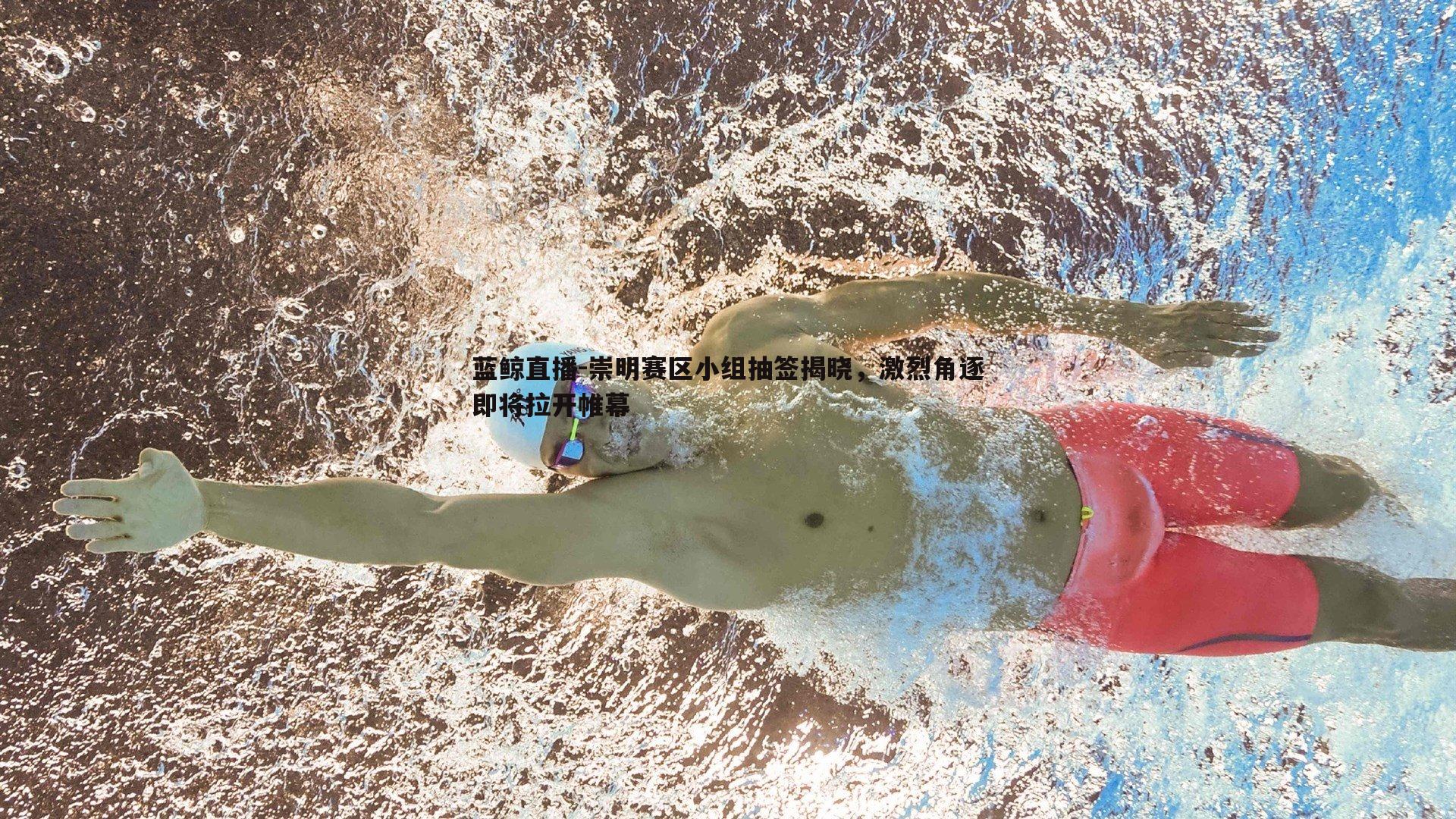 蓝鲸直播-崇明赛区小组抽签揭晓，激烈角逐即将拉开帷幕