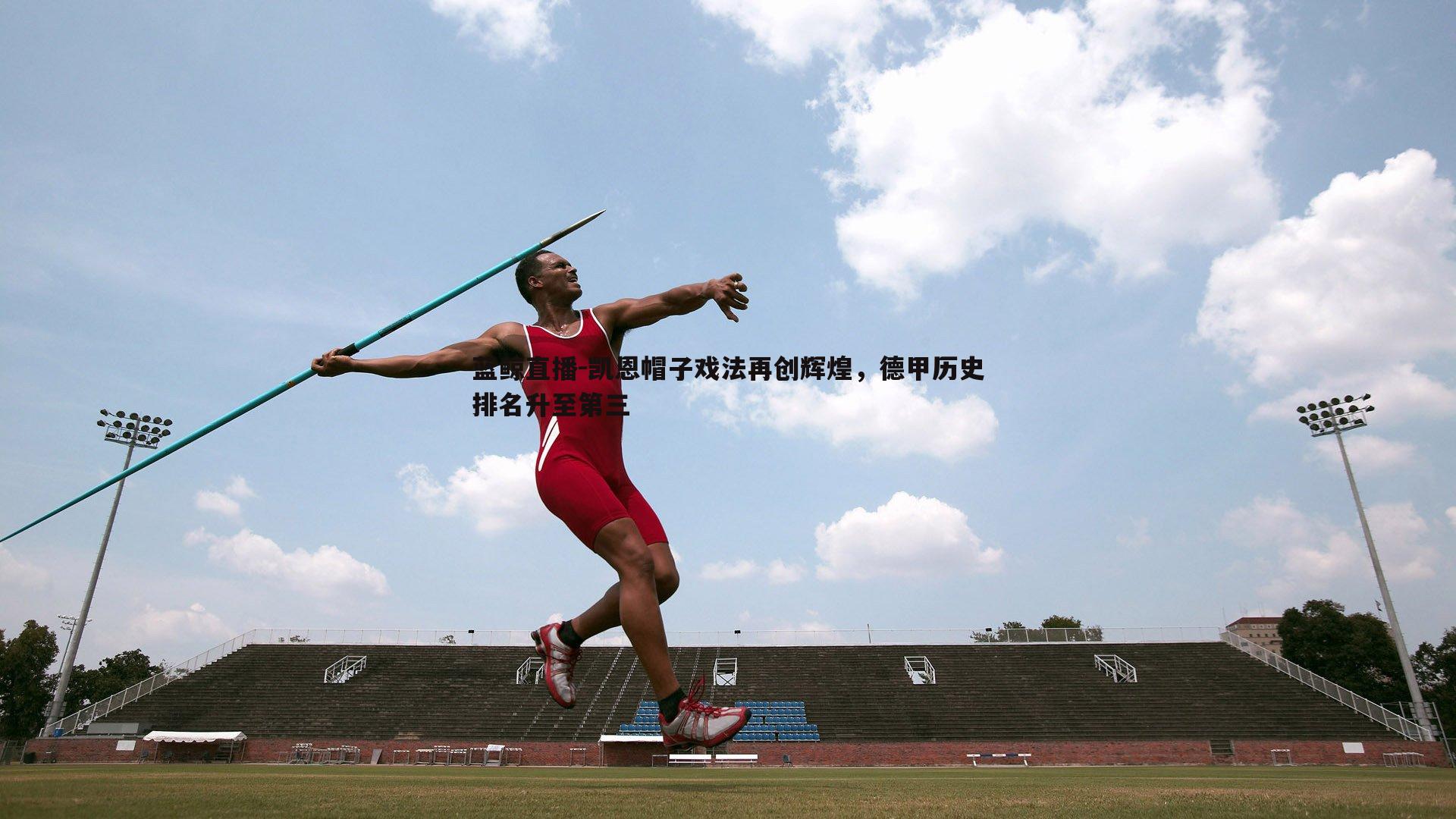 凯恩帽子戏法再创辉煌，德甲历史排名升至第三