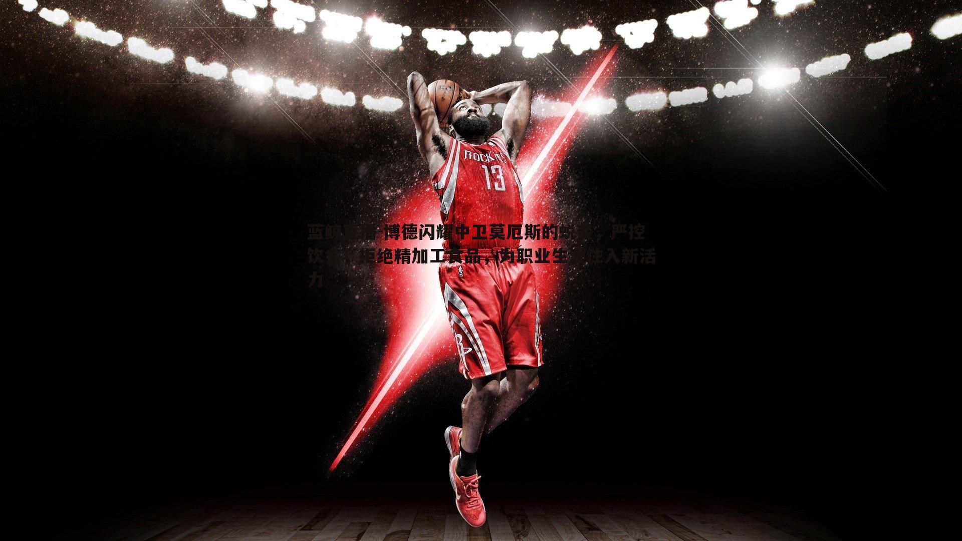 蓝鲸直播-博德闪耀中卫莫厄斯的蜕变，严控饮食，拒绝精加工食品，为职业生涯注入新活力